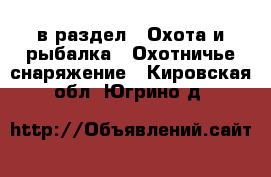  в раздел : Охота и рыбалка » Охотничье снаряжение . Кировская обл.,Югрино д.